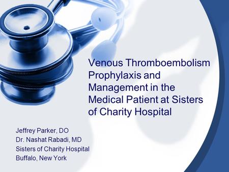 Venous Thromboembolism Prophylaxis and Management in the Medical Patient at Sisters of Charity Hospital Jeffrey Parker, DO Dr. Nashat Rabadi, MD Sisters.