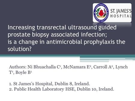 Increasing transrectal ultrasound guided prostate biopsy associated infection; is a change in antimicrobial prophylaxis the solution? Authors: Ni Bhuachalla.