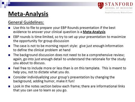 Meta-Analysis General Guidelines: Use this to file to prepare your EBP Rounds presentation if the best evidence to answer your clinical question is a Meta-Analysis.