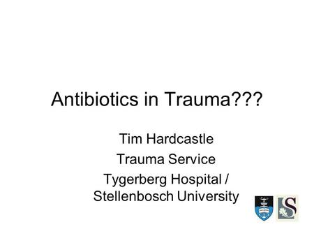Antibiotics in Trauma??? Tim Hardcastle Trauma Service Tygerberg Hospital / Stellenbosch University.