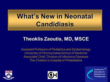 What’s New in Neonatal Candidiasis Theoklis Zaoutis, MD, MSCE Assistant Professor of Pediatrics and Epidemiology University of Pennsylvania School of Medicine.