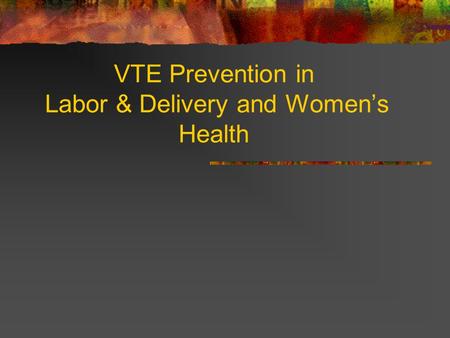 VTE Prevention in Labor & Delivery and Women’s Health.