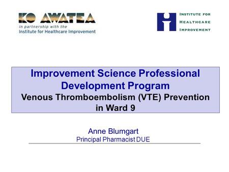 Anne Blumgart Principal Pharmacist DUE Improvement Science Professional Development Program Venous Thromboembolism (VTE) Prevention in Ward 9.