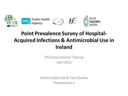 Point Prevalence Survey of Hospital- Acquired Infections & Antimicrobial Use in Ireland PPS Data Collector Training April 2012 Antimicrobial Use & Case.