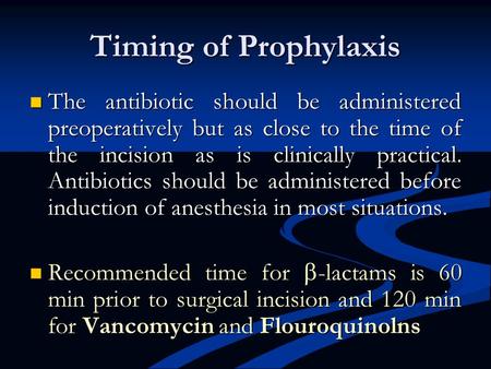 Timing of Prophylaxis The antibiotic should be administered preoperatively but as close to the time of the incision as is clinically practical. Antibiotics.