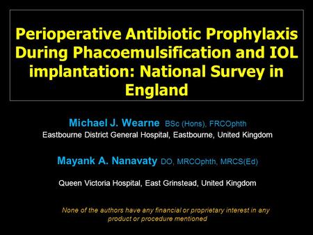Perioperative Antibiotic Prophylaxis During Phacoemulsification and IOL implantation: National Survey in England Michael J. Wearne BSc (Hons), FRCOphth.