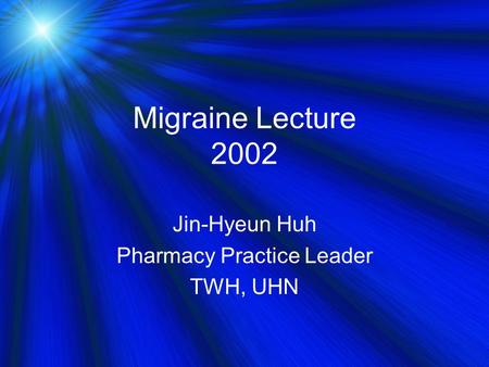 Migraine Lecture 2002 Jin-Hyeun Huh Pharmacy Practice Leader TWH, UHN.
