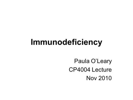 Immunodeficiency Paula O’Leary CP4004 Lecture Nov 2010.