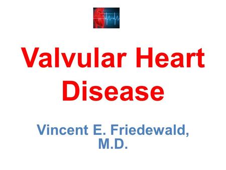 Valvular Heart Disease Vincent E. Friedewald, M.D.