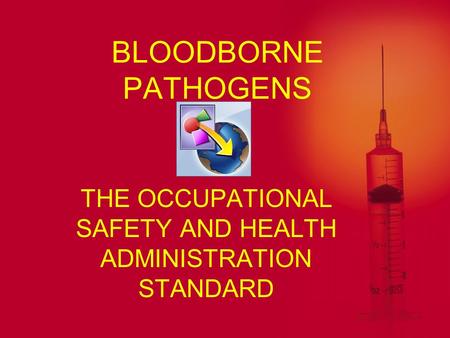 BLOODBORNE PATHOGENS THE OCCUPATIONAL SAFETY AND HEALTH ADMINISTRATION STANDARD.