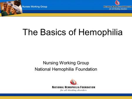 The Basics of Hemophilia Nursing Working Group National Hemophilia Foundation.