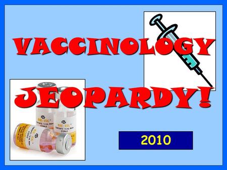 VACCINOLOGY JEOPARDY! 2010 200 300 400 500 100 200 300 400 500 100 200 300 400 500 100 200 300 400 500 100 200 300 400 500 100 ConceptsFacts ApplicationDefinitions.