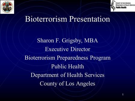 1 Bioterrorism Presentation Sharon F. Grigsby, MBA Executive Director Bioterrorism Preparedness Program Public Health Department of Health Services County.