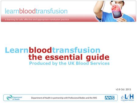 Learnbloodtransfusion the essential guide Produced by the UK Blood Services v3.9 Oct. 2013.