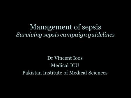 Management of sepsis Surviving sepsis campaign guidelines Dr Vincent Ioos Medical ICU Pakistan Institute of Medical Sciences.