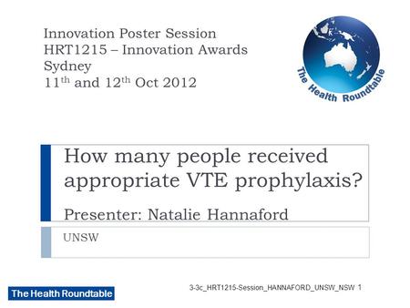 The Health Roundtable 3-3c_HRT1215-Session_HANNAFORD_UNSW_NSW How many people received appropriate VTE prophylaxis? Presenter: Natalie Hannaford UNSW Innovation.