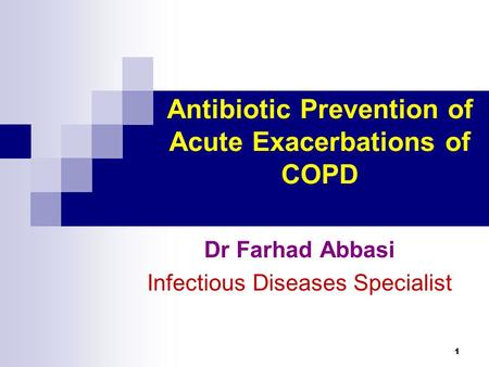 1 Antibiotic Prevention of Acute Exacerbations of COPD Dr Farhad Abbasi Infectious Diseases Specialist.