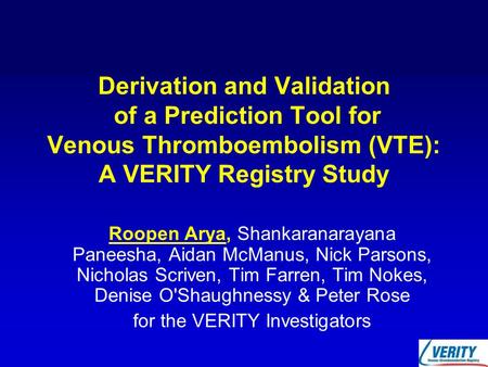 Derivation and Validation of a Prediction Tool for Venous Thromboembolism (VTE): A VERITY Registry Study Roopen Arya, Shankaranarayana Paneesha, Aidan.