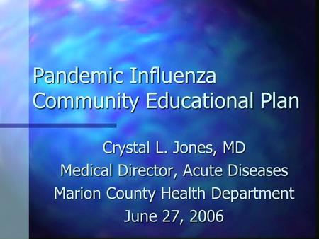 Pandemic Influenza Community Educational Plan Crystal L. Jones, MD Medical Director, Acute Diseases Marion County Health Department June 27, 2006.