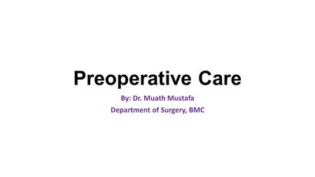 Preoperative Care By: Dr. Muath Mustafa Department of Surgery, BMC.
