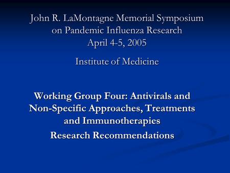 John R. LaMontagne Memorial Symposium on Pandemic Influenza Research April 4-5, 2005 Institute of Medicine Working Group Four: Antivirals and Non-Specific.