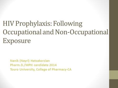 HIV Prophylaxis: Following Occupational and Non-Occupational Exposure Nanik (Nayri) Hatsakorzian Pharm.D./MPH candidate 2014 Touro University, College.