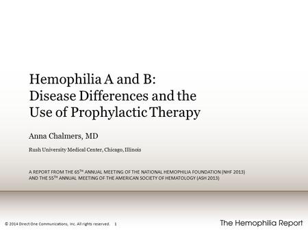 © 2014 Direct One Communications, Inc. All rights reserved. 1 Hemophilia A and B: Disease Differences and the Use of Prophylactic Therapy Anna Chalmers,