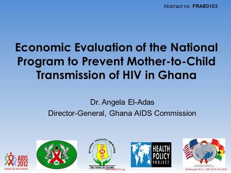 Washington D.C., USA, 22-27 July 2012www.aids2012.org Economic Evaluation of the National Program to Prevent Mother-to-Child Transmission of HIV in Ghana.