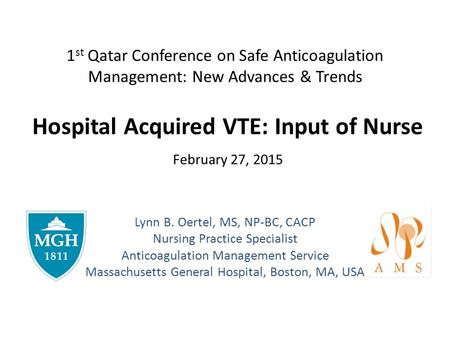 1 st Qatar Conference on Safe Anticoagulation Management: New Advances & Trends Hospital Acquired VTE: Input of Nurse February 27, 2015 Lynn B. Oertel,