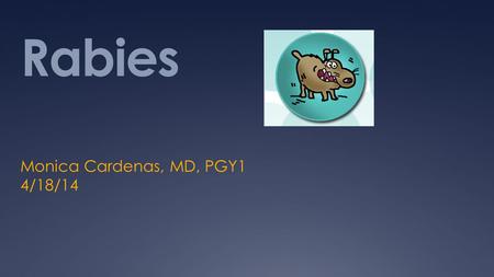Rabies Monica Cardenas, MD, PGY1 4/18/14. AB is a 10 year old boy presents to the ED after being bit by his neighbors dog in the left lower extremity.
