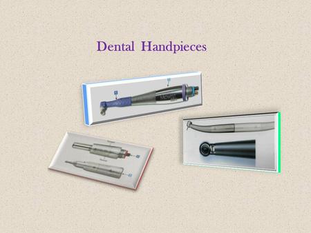 Dental Handpieces. High – Speed Handpiece  To use with bur to cut tooth with decay or other dental anomalies.
