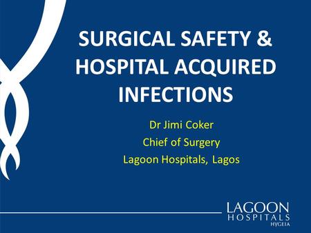 SURGICAL SAFETY & HOSPITAL ACQUIRED INFECTIONS Dr Jimi Coker Chief of Surgery Lagoon Hospitals, Lagos.
