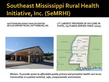 HATTIESBURG FAMILY HEALTH CENTER 66 OLD AIRPORT ROAD, HATTIESBURG, MS 2 ND LARGEST PROVIDER OF HIV CARE IN STATE; 725 PLWHA SERVED SINCE 1/2013 Mission: