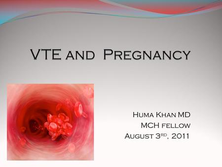 Huma Khan MD MCH fellow August 3 rd, 2011.  Epidemiology of VTE in pregnancy  to be able to identify the causes of vte  To understand and identify.