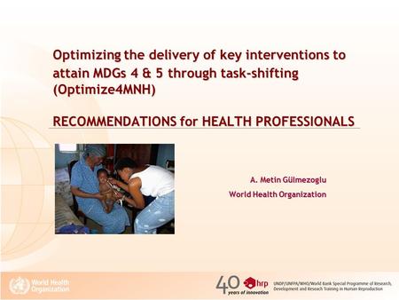 Optimizing the delivery of key interventions to attain MDGs 4 & 5 through task-shifting (Optimize4MNH) RECOMMENDATIONS for HEALTH PROFESSIONALS A. Metin.