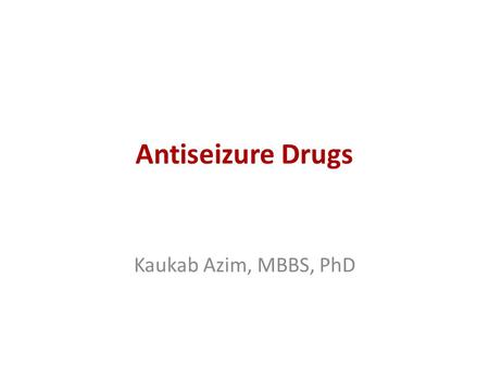 Antiseizure Drugs Kaukab Azim, MBBS, PhD.