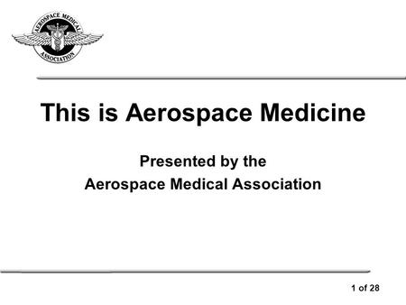 Presented by the Aerospace Medical Association This is Aerospace Medicine 1 of 28.