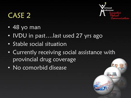CASE 2 48 yo man IVDU in past….last used 27 yrs ago Stable social situation Currently receiving social assistance with provincial drug coverage No comorbid.
