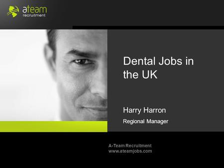 A-Team Recruitment www.ateamjobs.com Dental Jobs in the UK Harry Harron Regional Manager.