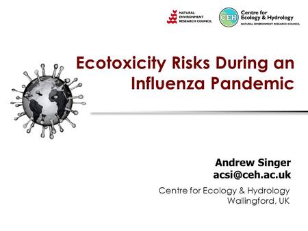 Ecotoxicity Risks During an Influenza Pandemic Andrew Singer Centre for Ecology & Hydrology Wallingford, UK.