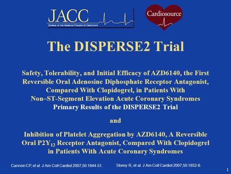 1 The DISPERSE2 Trial Safety, Tolerability, and Initial Efficacy of AZD6140, the First Reversible Oral Adenosine Diphosphate Receptor Antagonist, Compared.