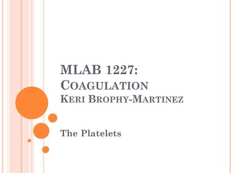 MLAB 1227: C OAGULATION K ERI B ROPHY -M ARTINEZ The Platelets.
