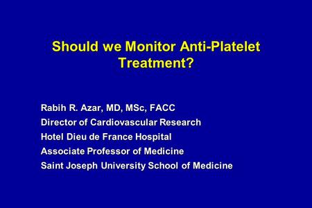 Should we Monitor Anti-Platelet Treatment? Rabih R. Azar, MD, MSc, FACC Director of Cardiovascular Research Hotel Dieu de France Hospital Associate Professor.