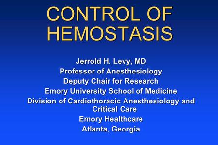 CONTROL OF HEMOSTASIS Jerrold H. Levy, MD Professor of Anesthesiology Deputy Chair for Research Emory University School of Medicine Division of Cardiothoracic.