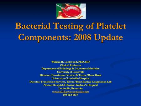 Bacterial Testing of Platelet Components: 2008 Update William B. Lockwood, PhD, MD Clinical Professor Department of Pathology & Laboratory Medicine University.