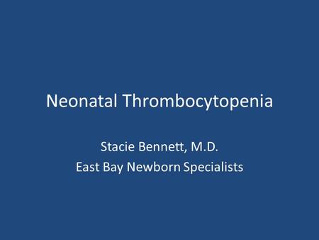 Neonatal Thrombocytopenia Stacie Bennett, M.D. East Bay Newborn Specialists.
