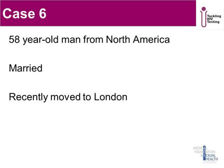 Case 6 58 year-old man from North America Married Recently moved to London 1.