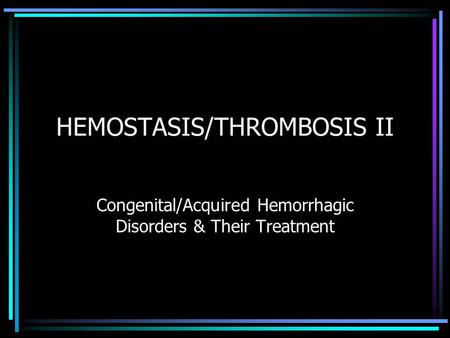 HEMOSTASIS/THROMBOSIS II Congenital/Acquired Hemorrhagic Disorders & Their Treatment.