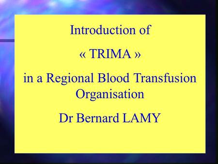 Introduction of « TRIMA » in a Regional Blood Transfusion Organisation Dr Bernard LAMY.