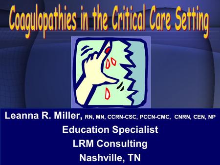 Leanna R. Miller, RN, MN, CCRN-CSC, PCCN-CMC, CNRN, CEN, NP Education Specialist LRM Consulting Nashville, TN.